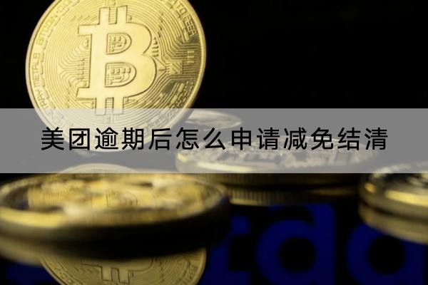 美團(tuán)逾期后怎么申請(qǐng)減免結(jié)清？減免注意事項(xiàng)