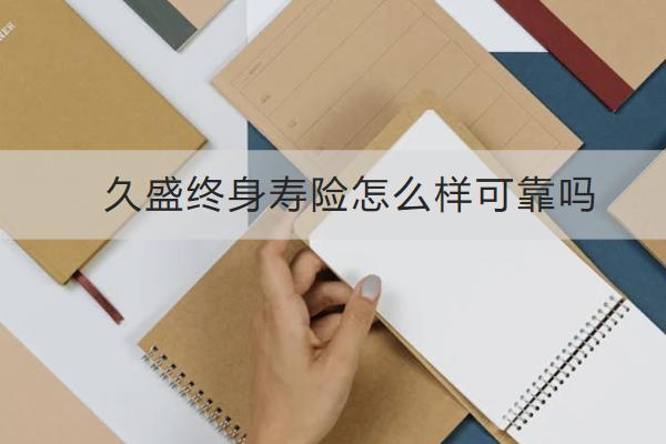 久盛終身壽險怎么樣可靠嗎？怎么買合適？