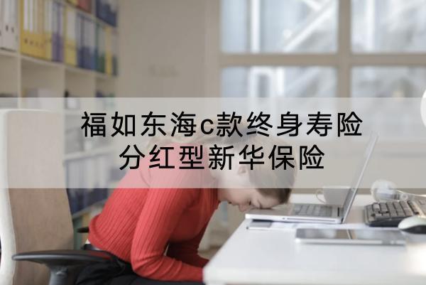 福如東海c款終身壽險分紅型新華保險有哪些投保要求？有什么保障？