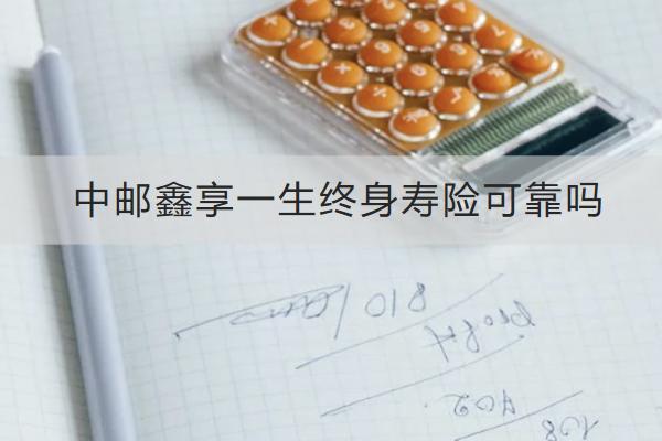 中郵鑫享一生終身壽險可靠嗎？在哪里可以買？
