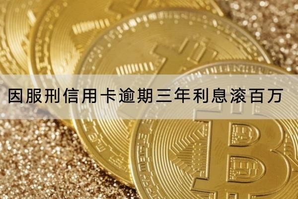 因服刑信用卡逾期三年利息滾百萬正常嗎？利息很高要注意
