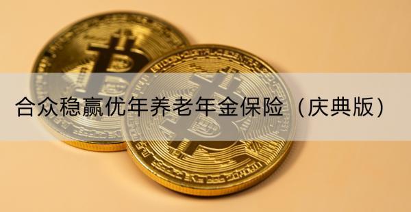 合眾穩(wěn)贏優(yōu)年養(yǎng)老年金保險（慶典版）保障可靠嗎？收益怎么樣？