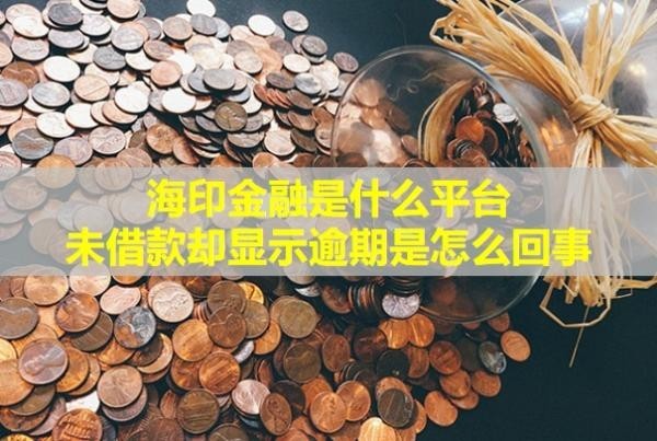 海印金融是什么平臺？未借款卻顯示逾期是怎么回事？