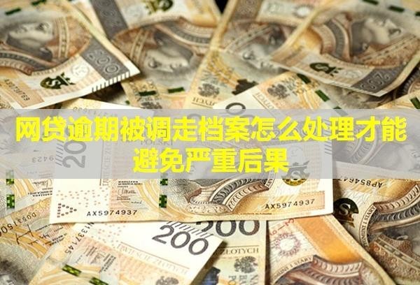 網(wǎng)貸逾期被調(diào)走檔案怎么處理才能避免嚴重后果？