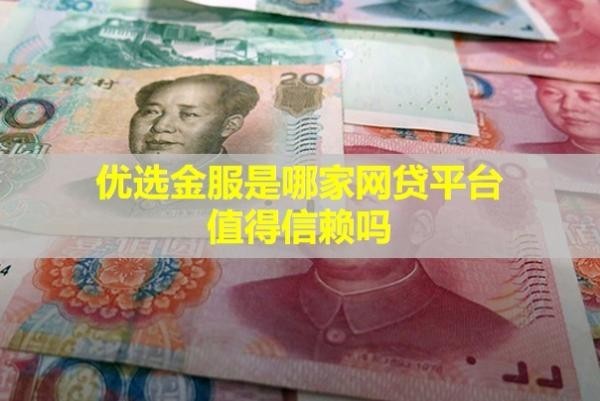 優(yōu)選金服是哪家網(wǎng)貸平臺(tái)？值得信賴嗎？
