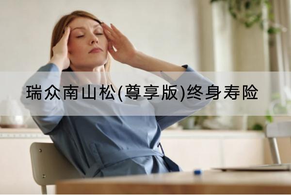 瑞眾南山松(尊享版)終身壽險(xiǎn)有哪些投保要求？有哪些保障？