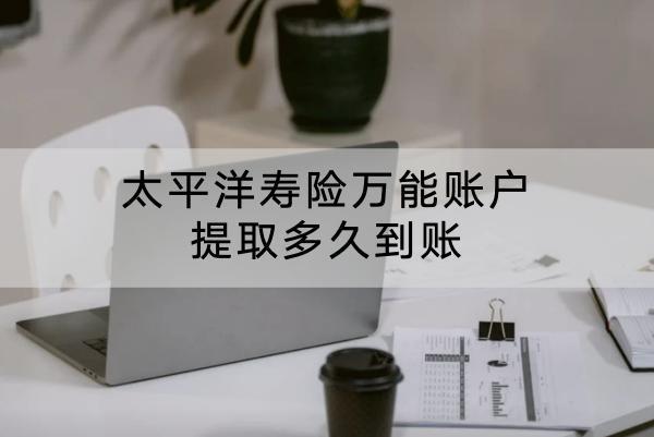 太平洋壽險萬能賬戶提取多久到賬？有哪些提取方式？