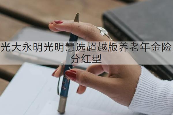 光大永明光明慧選超越版養(yǎng)老年金險分紅型怎么買？值得買嗎？