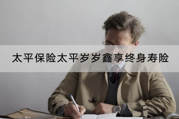 太平保險(xiǎn)太平歲歲鑫享終身壽險(xiǎn)有什么優(yōu)點(diǎn)？有什么缺點(diǎn)？