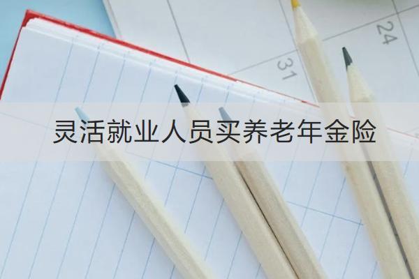 靈活就業(yè)人員買養(yǎng)老年金險怎么買？哪款好？
