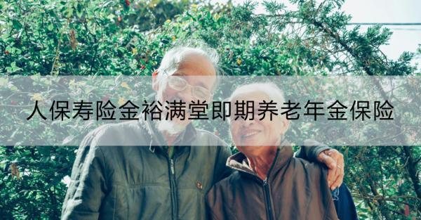 人保壽險(xiǎn)金裕滿堂即期養(yǎng)老年金保險(xiǎn)靠譜嗎？適合什么人群？