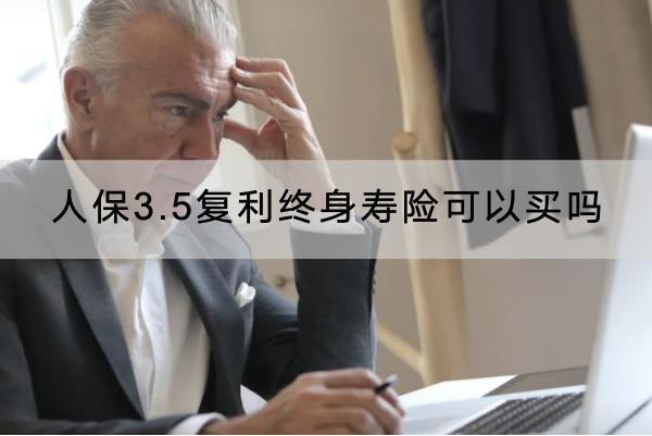 人保3.5復(fù)利終身壽險(xiǎn)可以買嗎？在哪里購買？