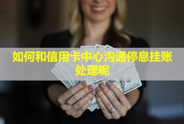 如何和信用卡中心溝通停息掛賬處理呢？能掛多久？