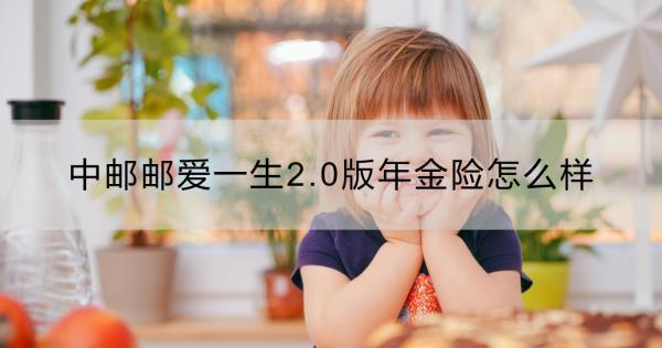 中郵郵愛一生2.0版年金險怎么樣