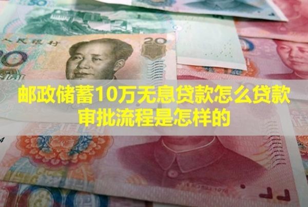郵政儲(chǔ)蓄10萬(wàn)無(wú)息貸款怎么貸款審批流程是怎樣的？