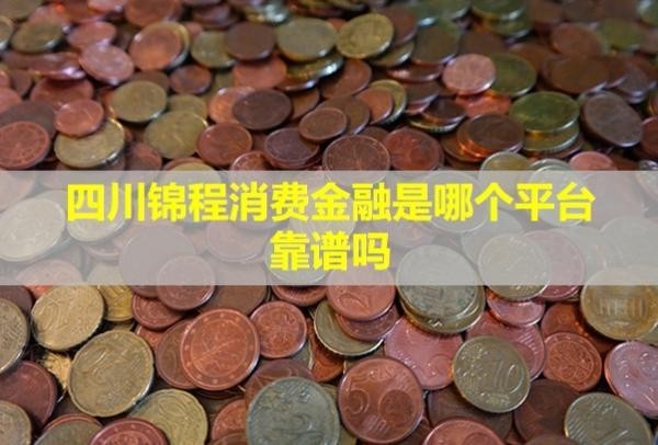 四川錦程消費(fèi)金融是哪個(gè)平臺(tái),靠譜嗎？