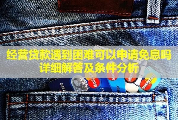 經(jīng)營(yíng)貸款遇到困難可以申請(qǐng)免息嗎？詳細(xì)解答及條件分析