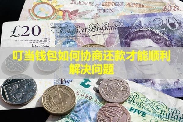 叮當錢包如何協(xié)商還款才能順利解決問題？