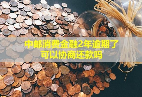 中郵消費(fèi)金融2年逾期了，可以協(xié)商還款嗎？