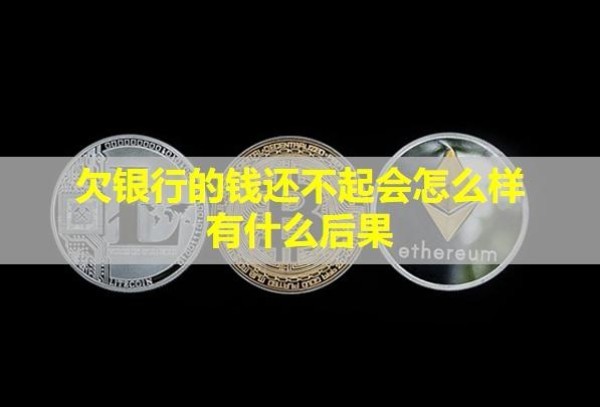 欠銀行的錢還不起會怎么樣？有什么后果？