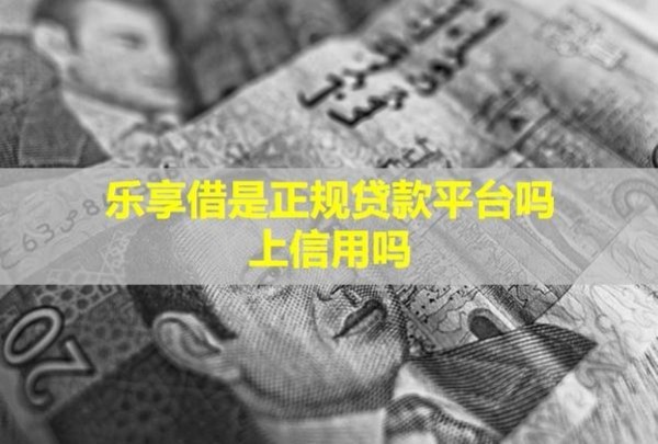 樂享借是正規(guī)貸款平臺(tái)嗎？上信用嗎？
