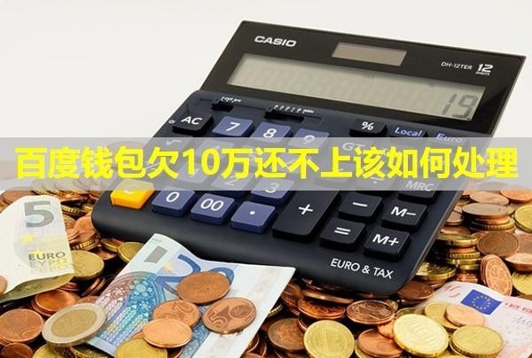 百度錢包欠10萬還不上該如何處理