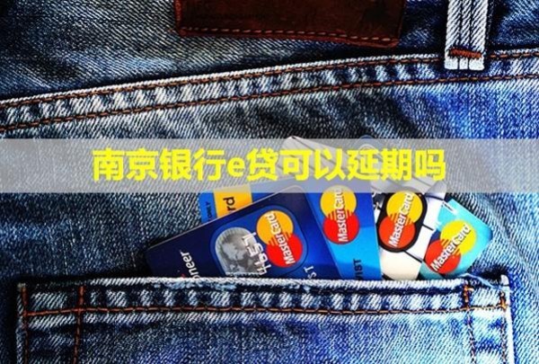 南京銀行e貸可以延期嗎？還款后還能再貸嗎？