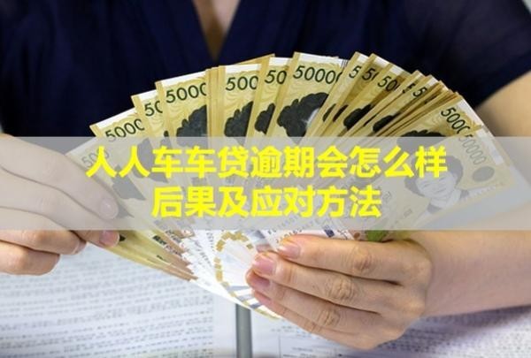 人人車車貸逾期會怎么樣？后果及應(yīng)對方法