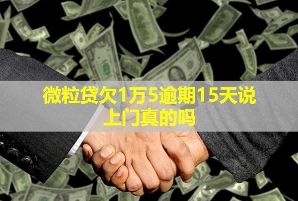 微粒貸欠1萬5逾期15天說上門真的嗎？
