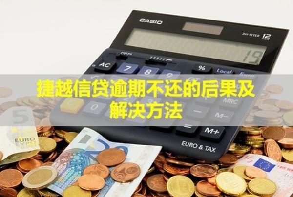 捷越信貸逾期不還的后果及解決方法！