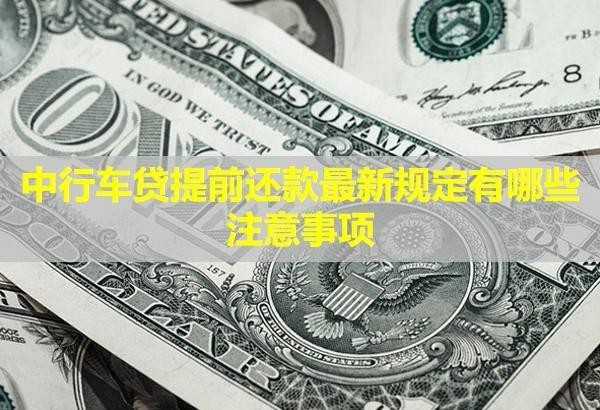 中行車貸提前還款最新規(guī)定有哪些注意事項？要收取利息嗎？