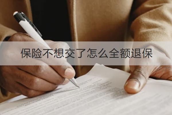 保險(xiǎn)不想交了怎么全額退保？退保流程是怎樣的？