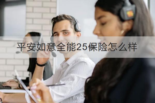 平安如意全能25保險(xiǎn)怎么樣？保什么？