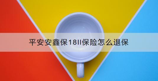 平安安鑫保18ll保險(xiǎn)怎么退保？退保時(shí)要注意什么？