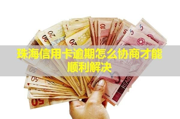 珠海信用卡逾期怎么協(xié)商才能順利解決