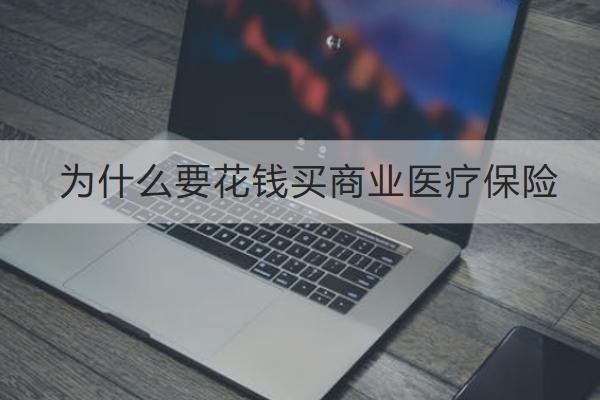 為什么要花錢買商業(yè)醫(yī)療保險？商業(yè)醫(yī)療保險怎么買？