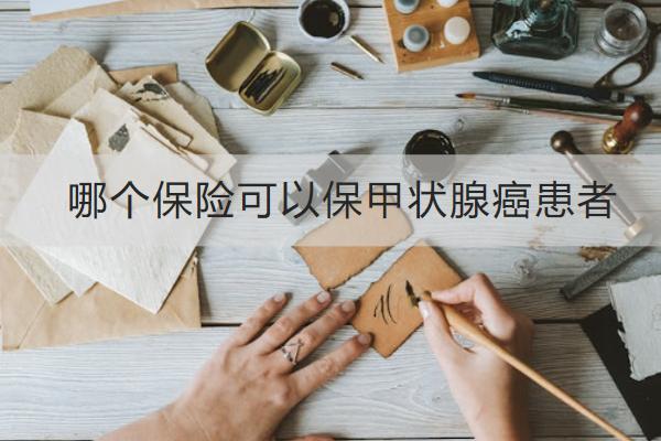 哪個(gè)保險(xiǎn)可以保甲狀腺癌患者