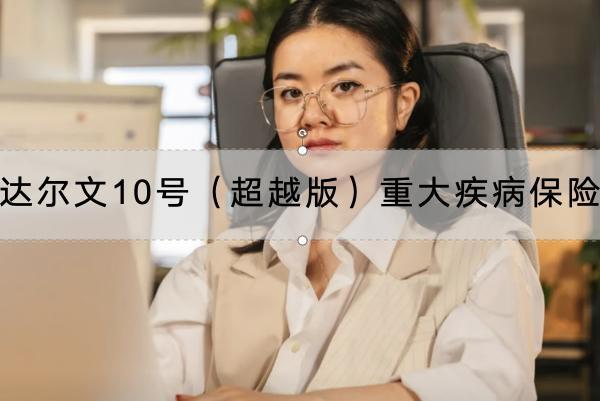 達(dá)爾文10號（超越版）重大疾病保險保什么？有哪些投保規(guī)則？