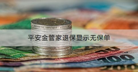 平安金管家退保顯示無保單是什么情況？怎么辦？