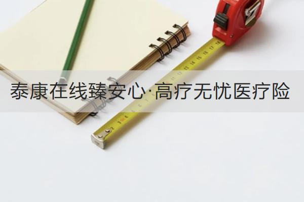 泰康在線臻安心·高療無憂醫(yī)療險投保規(guī)則是怎樣的？保障如何？