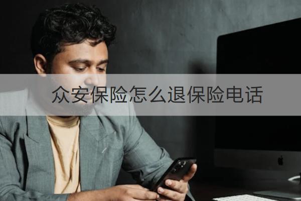 眾安保險(xiǎn)怎么退保險(xiǎn)電話多少？怎么退劃算？