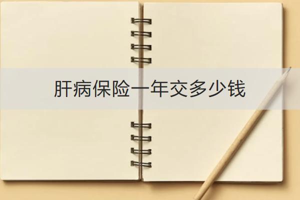 肝病保險(xiǎn)一年交多少錢？怎么買合適？