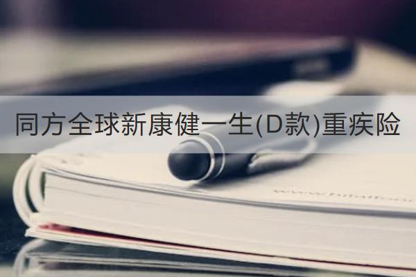 同方全球新康健一生(D款)重疾險(xiǎn)怎么樣？保什么？