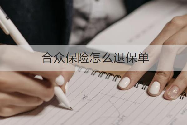 合眾保險(xiǎn)怎么退保單？能退多少錢？