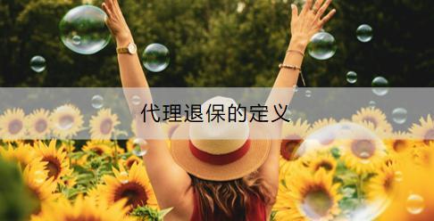 代理退保的定義是什么？代理退保存在什么風(fēng)險(xiǎn)？