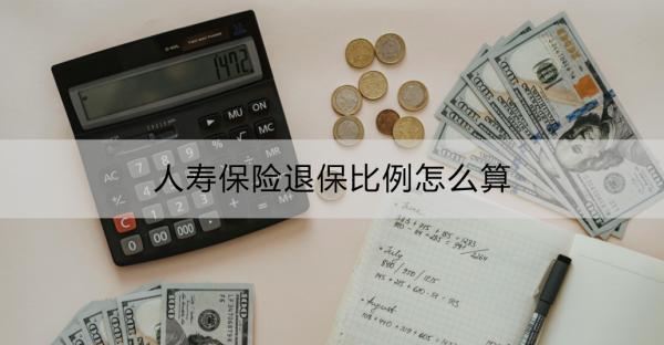 人壽保險退保比例怎么算？退保流程是什么？