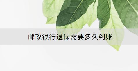 郵政銀行退保需要多久到賬？怎么退？