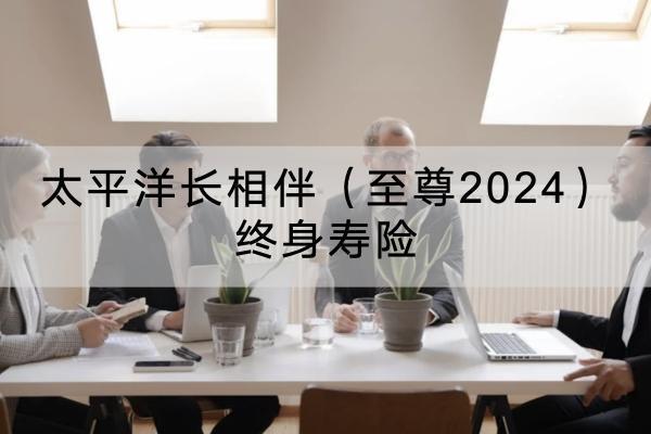 太平洋長(zhǎng)相伴（至尊2024）終身壽險(xiǎn)有哪些投保要求？有哪些保障？