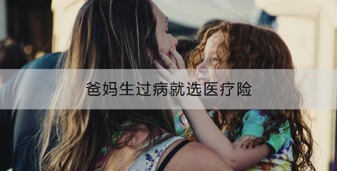 爸媽生過病就選醫(yī)療險：有什么推薦？購買時要注意什么？