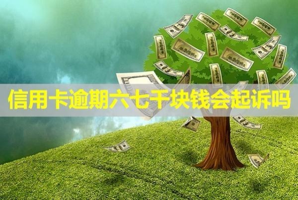 信用卡逾期六七千塊錢(qián)會(huì)起訴嗎？